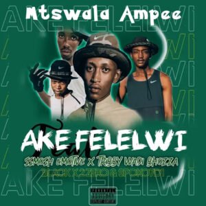 Ake Felelwi - Mtswala Ampee Feat Ssmosh Emotive & Spoko7D1 Ft Tribby WaDi BhoZza & Black 2 Zero@071records.com