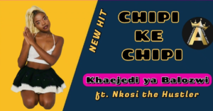 CHIPI KE CHIPI - Khaejedi Ya Balozwi Ft Nkosi The Hustler@071records.com