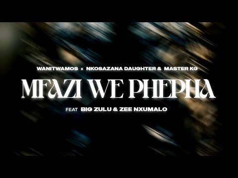 Mfazi We Phepha - Wanitwa Mos & Nkosazana Daughter, Master KG feat Big Zulu & Zee Nxumalo@071records.com