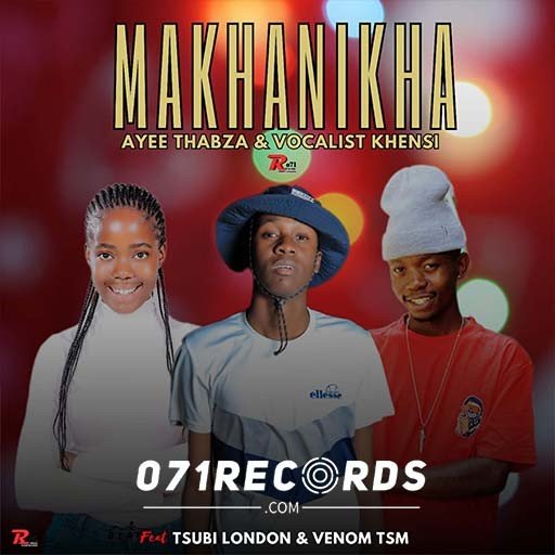 Makhanikha - Ayee Thabza & Vocalist Khensi Ft Tsubi London & Venom Tsm@071records.com