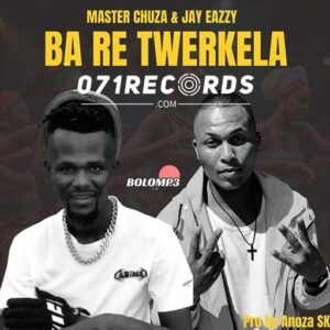 Ba re Twerkela - Master Chuza & Jay Eazzy Ft Anuza Sk@071records.com