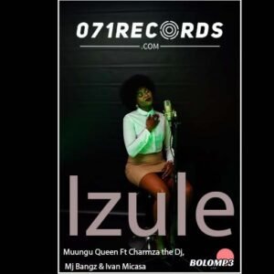 Izule - Muungu Queen Ft Charmza the Dj,Mj Bangz & Ivan Micasa@071records.com