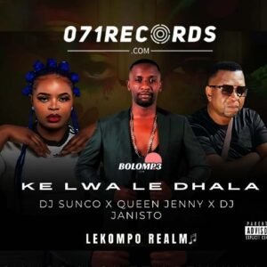 Ke Lwa Le Dhala - Dj Sunco & Queen Jenny Ft Dj Janisto@071records.com