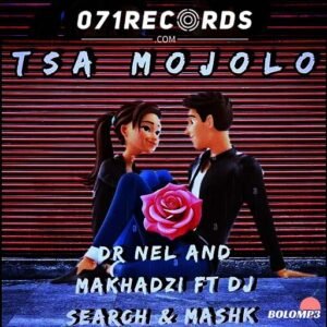 TSA MOJOLO - Dr Nel and Makhadzi ft Dj Search Mashk@071records.com