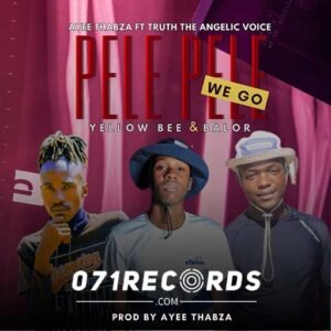 Pele pele we go - Ayee Thabza Ft Truth The Angelic Voice,Yellow Bee & Balor@071records.com