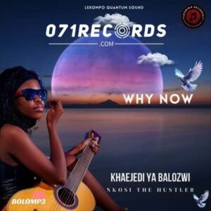 Why now - Khaejedi ya Balozwi feat Nkosi The Hustler@071records.com