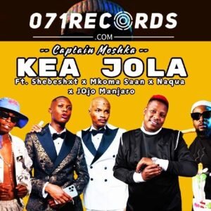 Kea Jola - Captain Moshka feat Mkoma Saan,Shebeshxt,Naqua & JOjo Manjaro@071records.com