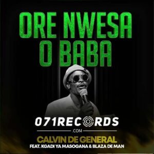 Ore Nwesa O Baba - Calvin De General ft Kgadi ya Masogana & Blaza De Man@071records.com