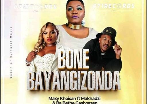 Bone Bayangizonda - Maxy KhoiSan Feat Makhadzi & Ba Bethe Gashoazen@071records.com