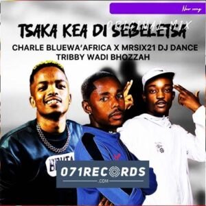 Tsaka Kea Di Sebeletsa - Charle Blue & Mr siX21 DJ Dance Ft Tribby Wadi Bhozza@071records.com