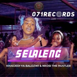 Selaleng - Khaejedi Ya Balozwi & Nkosi The Hustler@071records.com