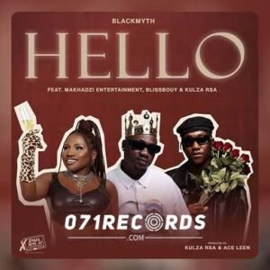 Hello - Blackmyth, Makhadzi Entertainment & Blissbouy ft Kulza RSA@071records.com