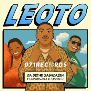 Leoto - Ba Bethe Gashoazen ft Makhadzi & DJ Janisto@071records.com