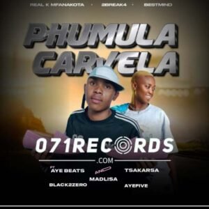 Phumula carvela - Real k mfanakota,2break4,bestmind Ft Aye beats,Tsaka Rsa,madlisa,black2zero & percy 5@071records.com