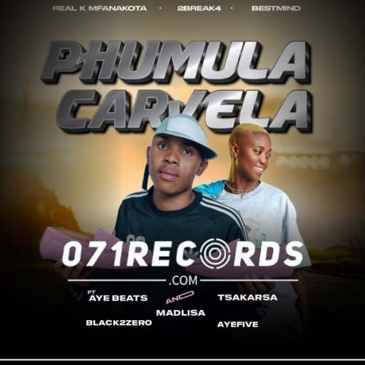 Phumula carvela - Real k mfanakota,2break4,bestmind Ft Aye beats,Tsaka Rsa,madlisa,black2zero & percy 5@071records.com