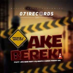 Ake Bereki - Prince J Malizo ft Ntk Wadi Beat, Dj Benito & Queen Porshy Gal@071records.com