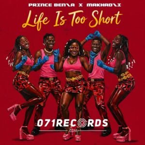 Life is too short - Prince Benza & Makhadzi@071records.com