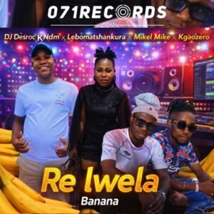 Re Lwela Banana - Dj Desrock Ndm Ft Lebo Matshankura,Mikel Mike & Kgaozero@071records.com