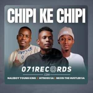 Chipi Ke Chipi - Naleboy Young King Ft Hitboss SA & Nkosi The Hustler@071records.com