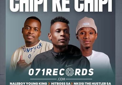 Chipi Ke Chipi - Naleboy Young King Ft Hitboss SA & Nkosi The Hustler@071records.com