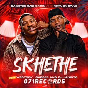 Skhethe - Ba Bethe Gashoazen and Nova Sa style feat WestBoy,Caeser and DJ Janisto@071records.com
