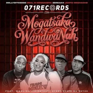 Mogatsaka Wandwanah - Dolly Ditebogo,Real k mfanakota,2Break4 Ft Jento Mochacho & Ayeeh Beats Babethe